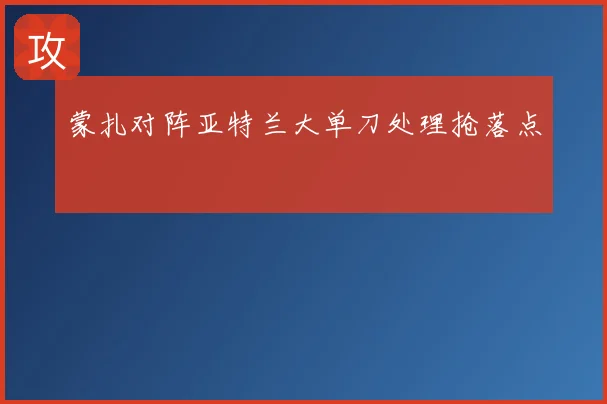 蒙扎对阵亚特兰大单刀处理抢落点